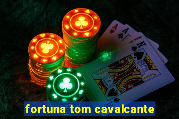 fortuna tom cavalcante